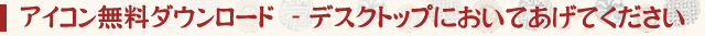 アイコン無料ダウンロード  - デスクトップにおいてあげてください