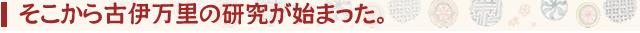 そこから古伊万里の研究が始まった。